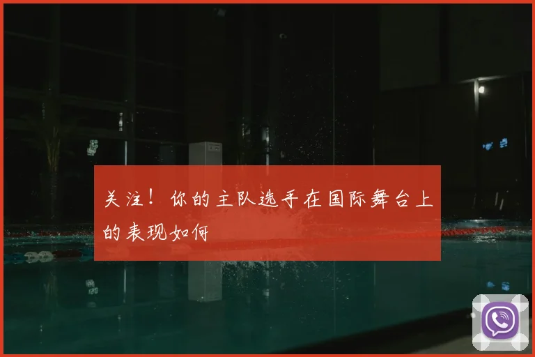 关注!你的主队选手在国际舞台上的表现如何