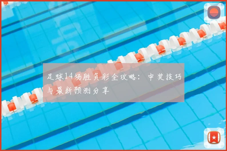 足球14场胜负彩全攻略:中奖技巧与最新预测分享