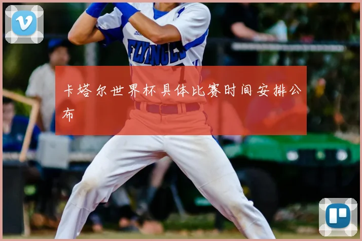 卡塔尔世界杯具体比赛时间安排公布