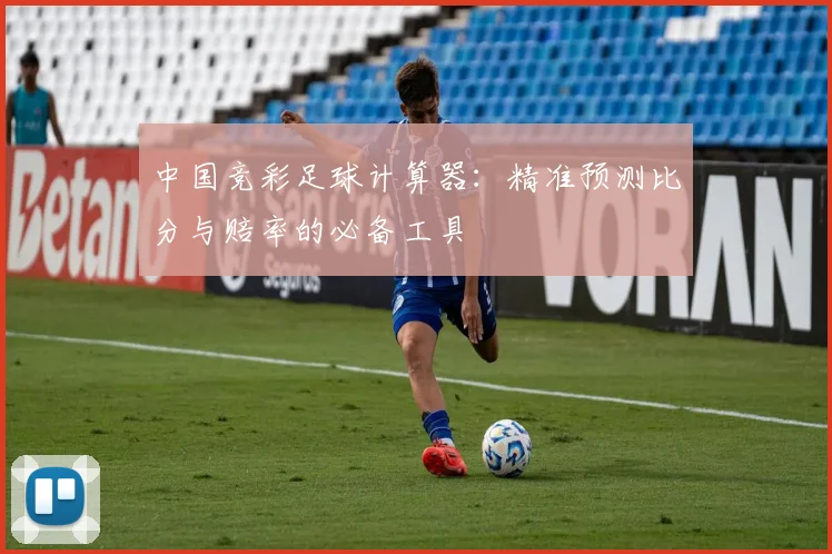 中国竞彩足球计算器：精准预测比分与赔率的必备工具
