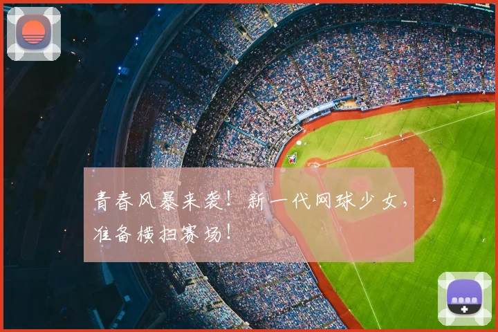 青春风暴来袭！新一代网球少女，准备横扫赛场！