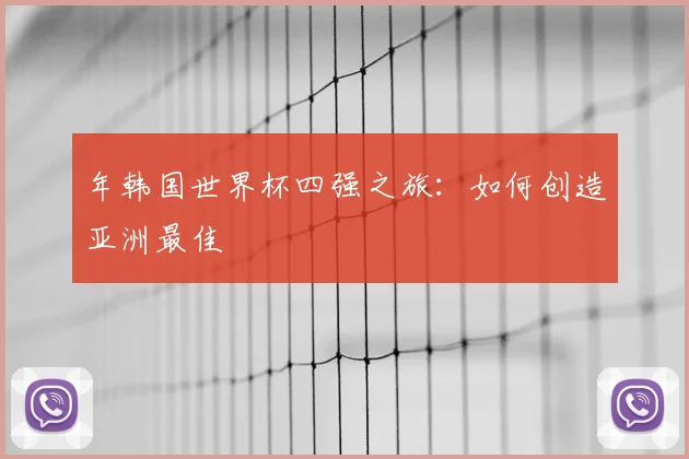 年韩国世界杯四强之旅：如何创造亚洲最佳