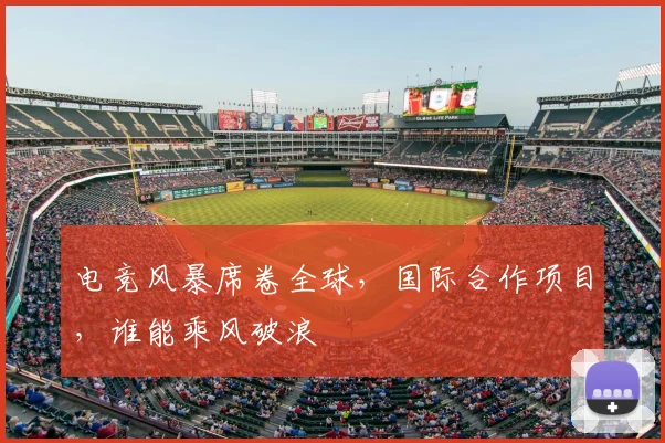 电竞风暴席卷全球,国际合作项目,谁能乘风破浪