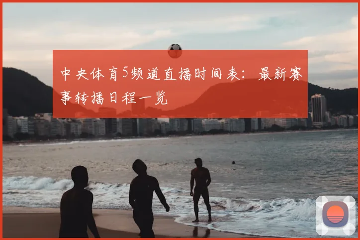 中央体育5频道直播时间表：最新赛事转播日程一览
