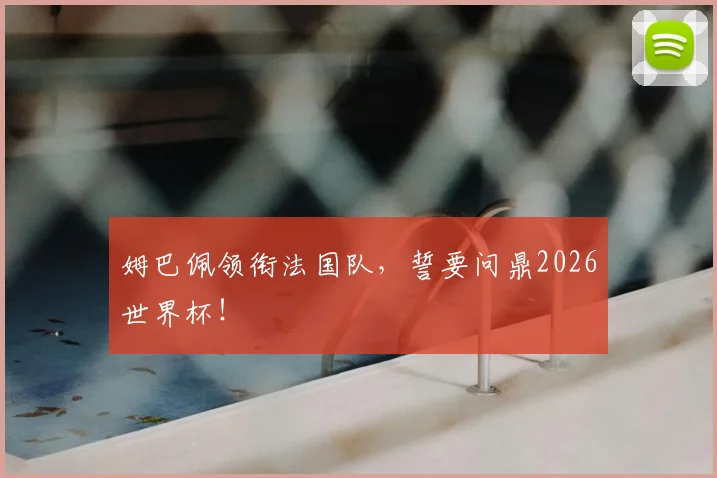 姆巴佩领衔法国队，誓要问鼎2026世界杯！