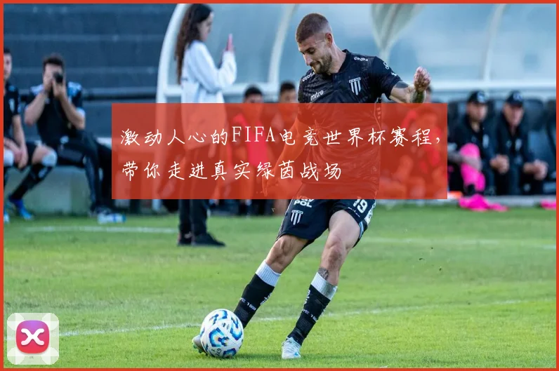 激动人心的FIFA电竞世界杯赛程，带你走进真实绿茵战场