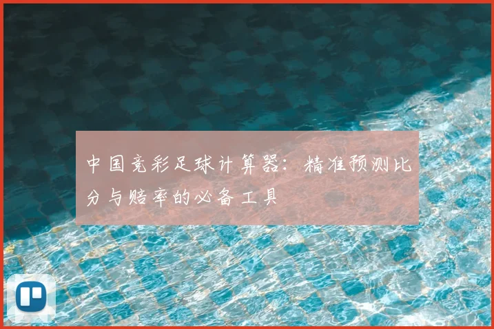 中国竞彩足球计算器:精准预测比分与赔率的必备工具