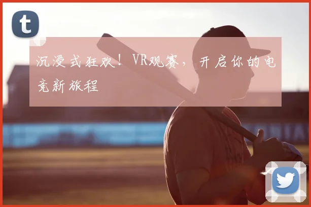 沉浸式狂欢！VR观赛，开启你的电竞新旅程