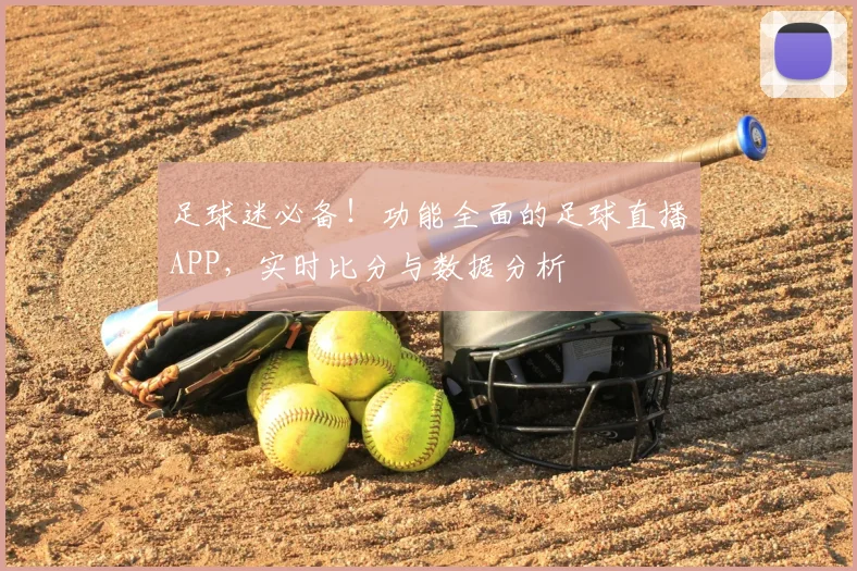 足球迷必备!功能全面的足球直播APP,实时比分与数据分析