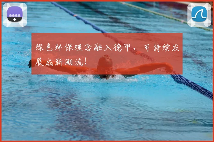 绿色环保理念融入德甲，可持续发展成新潮流！