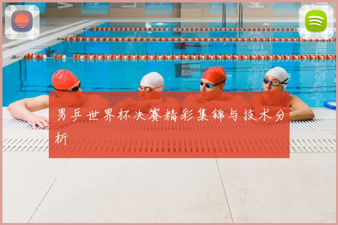 男乒世界杯决赛精彩集锦与技术分析