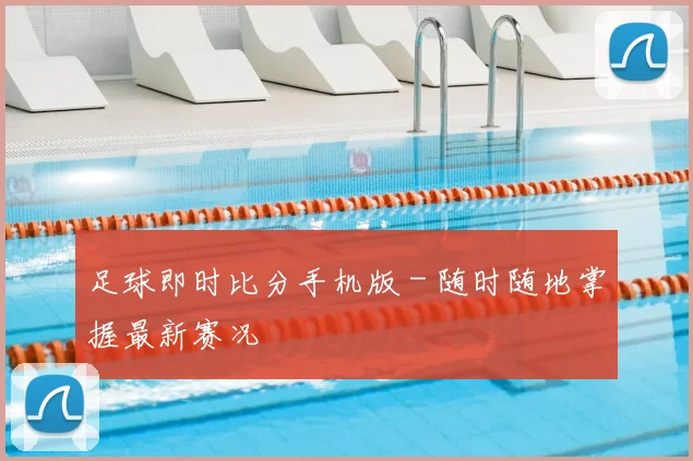足球即时比分手机版 - 随时随地掌握最新赛况