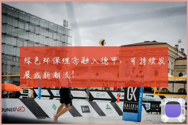 绿色环保理念融入德甲，可持续发展成新潮流！