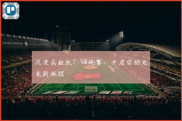 沉浸式狂欢！VR观赛，开启你的电竞新旅程