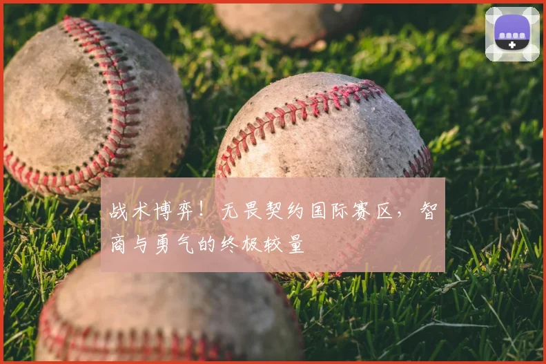 战术博弈！无畏契约国际赛区，智商与勇气的终极较量